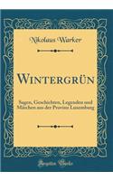 WintergrÃ¼n: Sagen, Geschichten, Legenden Und MÃ¤rchen Aus Der Provinz Luxemburg (Classic Reprint)