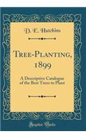 Tree-Planting, 1899: A Descriptive Catalogue of the Best Trees to Plant (Classic Reprint)