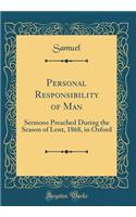 Personal Responsibility of Man: Sermons Preached During the Season of Lent, 1868, in Oxford (Classic Reprint)