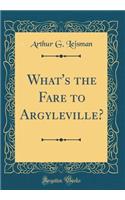 What's the Fare to Argyleville? (Classic Reprint)