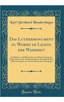 Das Luthermonument Zu Worms Im Lichte Der Wahrheit: Gendanken Und Thatsachen Zur Beantwortung Der Frage: Kirche Oder Protestantismus? Dem Deutschen Volke Gewidmet Von Einem Deutschen Theologen (Classic Reprint)