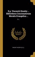 R.p. Vincentii Houdry ... Bibliotheca Concionatorum Moralis Evangelica ...