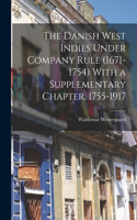 Danish West Indies Under Company Rule (1671-1754) With a Supplementary Chapter, 1755-1917