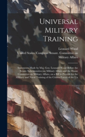 Universal Military Training: Statements Made by Maj. Gen. Leonard Wood Before the Senate Subcommittee on Military Affairs and the House Committee on Military Affairs, on a Bill 