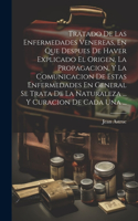 Tratado De Las Enfermedades Venereas, En Que Despues De Haver Explicado El Origen, La Propagacion, Y La Comunicacion De Estas Enfermedades En General Se Trata De La Naturaleza ... Y Curacion De Cada Una ...