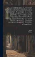 Adami De Domerham Historia De Rebus Gestis Glastoniensibus, Descripisit Primusque In Lucem Protulit T. Hearnius. Qui & Guilielmi Malmesburiensis Librum De Antiquitate Ecclesiæ Glastoniensis, Et Edmundi Archeri Excerpta E Registris Wellensibus