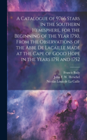 Catalogue of 9766 Stars in the Southern Hemisphere, for the Beginning of the Year 1750, From the Observations of the Abbe de Lacaille Made at the Cape of Good Hope in the Years 1751 and 1752