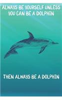 Always Be Yourself Unless You Can Be A Dolphin Then Always Be A Dolphin: Cute Dolphin Lovers Journal / Notebook / Diary / Birthday Gift (6x9 - 110 Blank Lined Pages)