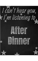 I can't hear you, I'm listening to After Dinner creative writing lined notebook