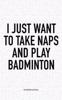 I Just Want to Take Naps and Play Badminton: A 6x9 Inch Matte Softcover Notebook Diary with 120 Blank Lined Pages and a Funny Gaming Sports Cover Slogan