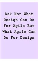 Ask Not What Design Can Do For Agile But What Agile Can Do For Design