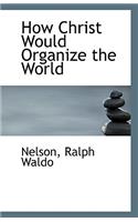 How Christ Would Organize the World