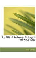 The A B C of the Foreign Exchanges; A Practical Guide: (English)