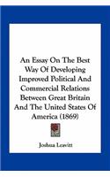 Essay on the Best Way of Developing Improved Political and Commercial Relations Between Great Britain and the United States of America (1869)