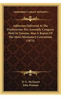 Addresses Delivered at the Presbyterian Pre-Assembly Congresaddresses Delivered at the Presbyterian Pre-Assembly Congress Held in Toronto, Also a Report of the Men's Missionary Cons Held in Toronto, Also a Report of the Men's Missionary Convention