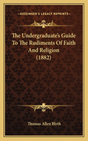 The Undergraduate's Guide To The Rudiments Of Faith And Religion (1882)