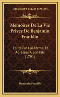 Memoires De La Vie Privee De Benjamin Franklin: Ecrits Par Lui-Meme, Et Adresses A Son Fils (1791)(French)