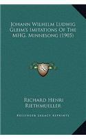 Johann Wilhelm Ludwig Gleim's Imitations Of The MHG. Minnesong (1905)