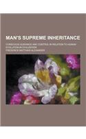 Man's Supreme Inheritance; Conscious Guidance and Control in Relation to Human Evolution in Civilization