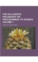 The Syllogistic Philosophy or Prolegomena to Science Volume 1