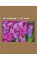 Archaeology of China: Terracotta Army, Tarim Mummies, Oracle Bone, Homo Erectus Pekinensis, Sanxingdui, Wushan Man, Chinese Pyramids, Loulan