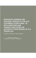 Gesenius's Hebrew and Chaldee Lexicon to the Old Testament Scriptures, Tr., with Additions and Corrections from the Author's Other Works, by S.P. Treg