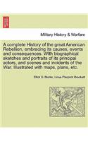 complete History of the great American Rebellion, embracing its causes, events and consequences. With biographical sketches and portraits of its principal actors, and scenes and incidents of the War. Illustrated with maps, plans, etc.