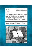 The History of Burke and Hare and of the Resurrectionist Times a Fragment from the Criminal Annals of Scotland