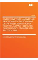 Seventy Five Years: Anniversary Proceedings of the Founding of the Presbyterian Church, Kingston, Indiana, Held in the Church Edifice, December 17th and 18th, 1898