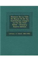 Histoire de La Ville de Noyon Et de Ses Institutions Jusqu'a La Fin Du Xiiie Siecle