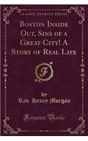 Boston Inside Out, Sins of a Great City! a Story of Real Life (Classic Reprint)