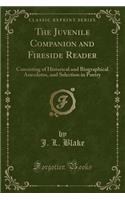 The Juvenile Companion and Fireside Reader: Consisting of Historical and Biographical Anecdotes, and Selection in Poetry (Classic Reprint)