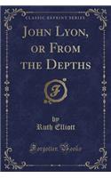 John Lyon, or from the Depths (Classic Reprint)