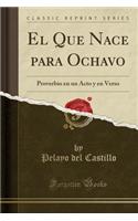 El Que Nace Para Ochavo: Proverbio En Un Acto Y En Verso (Classic Reprint)