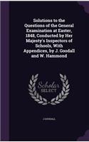 Solutions to the Questions of the General Examination at Easter, 1848, Conducted by Her Majesty's Inspectors of Schools, With Appendices, by J. Goodall and W. Hammond