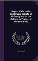 Report Made to the Beet Sugar Society of Philadelphia, on the Culture, in France, of the Beet Root