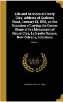 Life and Services of Henry Clay. Address of Carleton Hunt, January 12, 1901, on the Occasion of Laying the Corner Stone of the Monument of Henry Clay, Lafayette Square, New Orleans, Louisiana; Volume 1