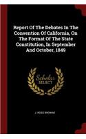 Report Of The Debates In The Convention Of California, On The Format Of The State Constitution, In September And October, 1849