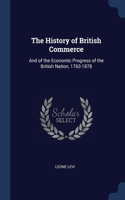 The History of British Commerce: And of the Economic Progress of the British Nation, 1763-1878