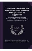 Southern Rebellion, and the Constitutional Powers of the Republic for its Suppression