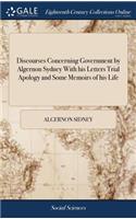 Discourses Concerning Government by Algernon Sydney With his Letters Trial Apology and Some Memoirs of his Life