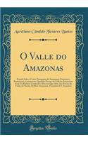 O Valle Do Amazonas: Estudo Sobre a Livre Navegaï¿½ï¿½o Do Amazonas, Estatistica, Producï¿½ï¿½es, Commercio, Questï¿½es Fiscaes Do Valle Do Amazonas; Com Un Prefacio Contendo O Decreto Que Abre Aos Navios de Todas as Naï¿½ï¿½es OS Rios Amazonas, To