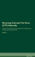 Reversing Colorado Tick Fever (CTF) Naturally The Raw Vegan Plant-Based Detoxification & Regeneration Workbook for Healing Patients. Volume 2