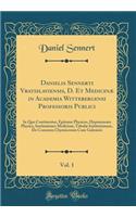 Danielis Sennerti Vratislaviensis, D. Et MedicinÃ¦ in Academia Wittebergensi Professoris Publici, Vol. 1: In Quo Continentur, Epitome Physices, Hyponemata Physica, Institutiones MedicinÃ¦, TabulÃ¦ Institutionum, de Consensu Chymicorum Cum Galenicis: In Quo Continentur, Epitome Physices, Hyponemata Physica, Institutiones MedicinÃ¦, TabulÃ¦ Institutionum, de Consensu Chymicorum Cum Galenicis