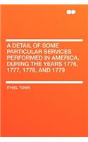 A Detail of Some Particular Services Performed in America, During the Years 1776, 1777, 1778, and 1779