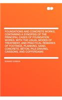 Foundations and Concrete Works, Containing a Synopsis of the Principal Cases of Foundation Works, with the Usual Modes of Treatment, and Practical Remarks of Footings, Planking, Sand, Concrete, Bï¿½ton, Pile-Driving, Caissons, and Cofferdams
