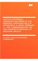 Lincoln Centennial; Addresses Delivered at the Memorial Exercises Held at Springfield, Illinois, February 12, 1909, Commemorating the One Hundredth Birthday of Abraham Lincoln