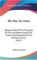 The Way To Union: Being A Study Of The Principles Of The Foundation And Of The Historic Development Of The Christian Church (1912)