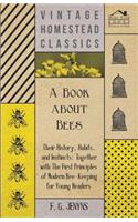 A Book about Bees - Their History, Habits, and Instincts; Together with The First Principles of Modern Bee-Keeping for Young Readers