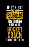 If at First You Don't Succeed Try Doing What Your Hockey Coach Told You to Do: College Ruled Lined Notebook - 120 Pages Perfect Funny Gift keepsake Journal, Diary